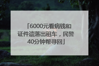 6000元看病钱和证件遗落出租车，民警40分钟帮寻回