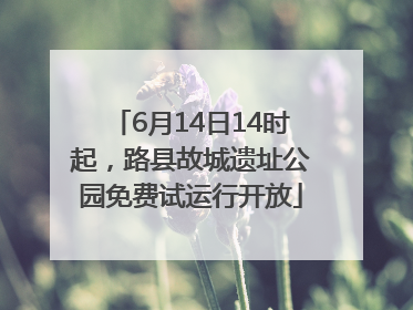 6月14日14时起，路县故城遗址公园免费试运行开放