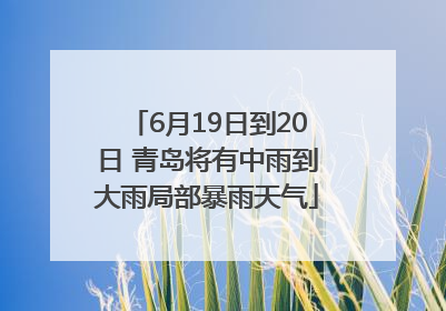 6月19日到20日 青岛将有中雨到大雨局部暴雨天气
