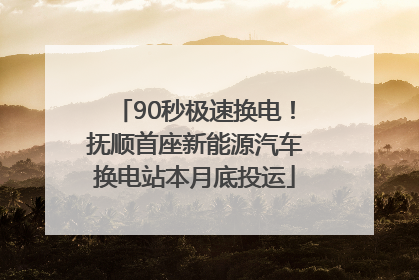 90秒极速换电！抚顺首座新能源汽车换电站本月底投运