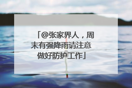 @张家界人，周末有强降雨请注意做好防护工作