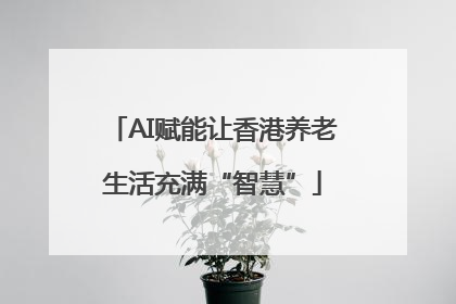 AI赋能让香港养老生活充满“智慧”