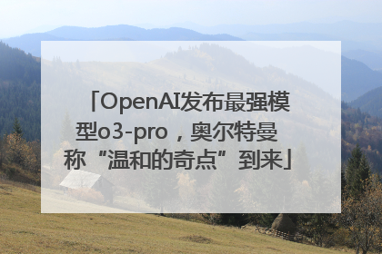 OpenAI发布最强模型o3-pro，奥尔特曼称“温和的奇点”到来