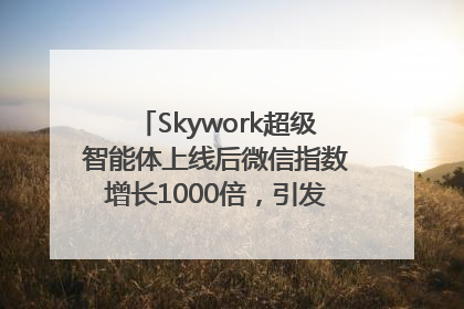 Skywork超级智能体上线后微信指数增长1000倍，引发火爆体验热潮