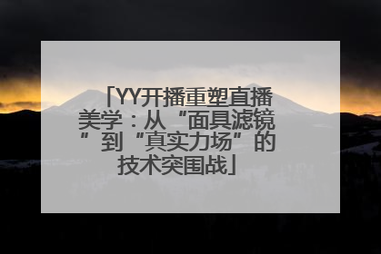 YY开播重塑直播美学：从“面具滤镜”到“真实力场”的技术突围战